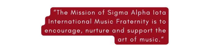 The Mission of Sigma Alpha Iota International Music Fraternity is to encourage nurture and support the art of music
